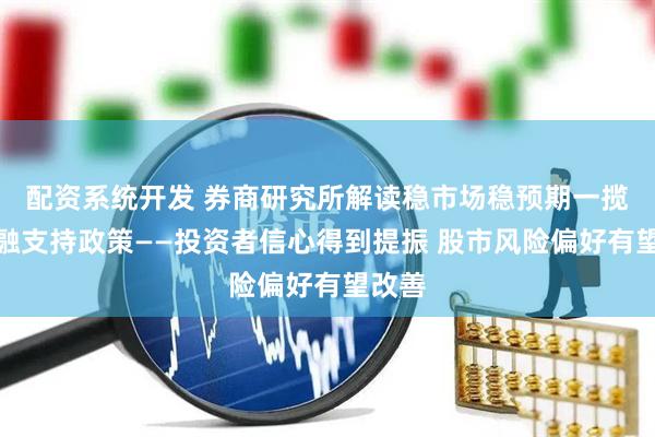 配资系统开发 券商研究所解读稳市场稳预期一揽子金融支持政策——投资者信心得到提振 股市风险偏好有望改善