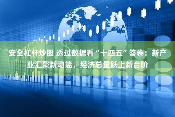 安全杠杆炒股 透过数据看“十四五”答卷：新产业汇聚新动能，经济总量跃上新台阶