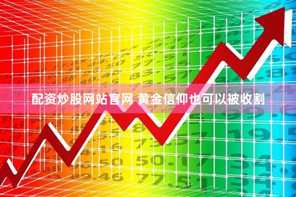 配资炒股网站官网 黄金信仰也可以被收割