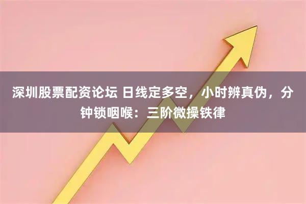 深圳股票配资论坛 日线定多空，小时辨真伪，分钟锁咽喉：三阶微操铁律