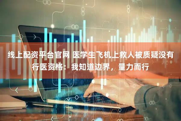 线上配资平台官网 医学生飞机上救人被质疑没有行医资格：我知道边界，量力而行