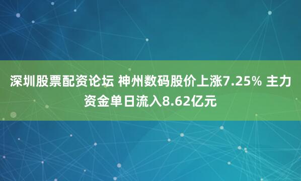 深圳股票配资论坛 神州数码股价上涨7.25% 主力资金单日流入8.62亿元