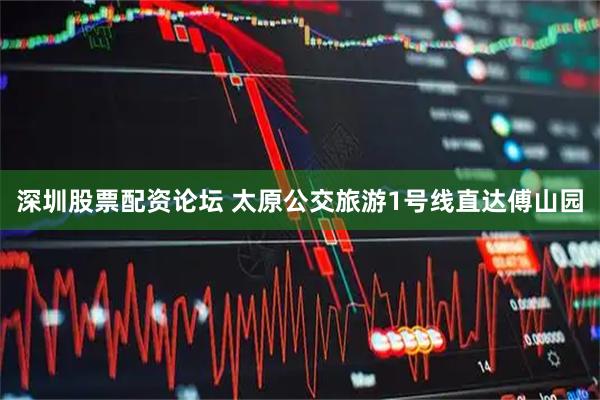 深圳股票配资论坛 太原公交旅游1号线直达傅山园