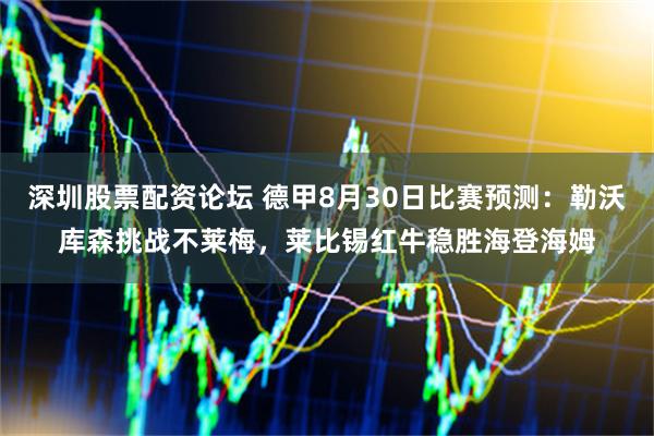 深圳股票配资论坛 德甲8月30日比赛预测：勒沃库森挑战不莱梅，莱比锡红牛稳胜海登海姆
