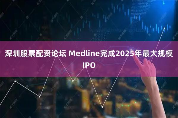 深圳股票配资论坛 Medline完成2025年最大规模IPO