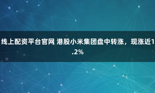 线上配资平台官网 港股小米集团盘中转涨，现涨近1.2%