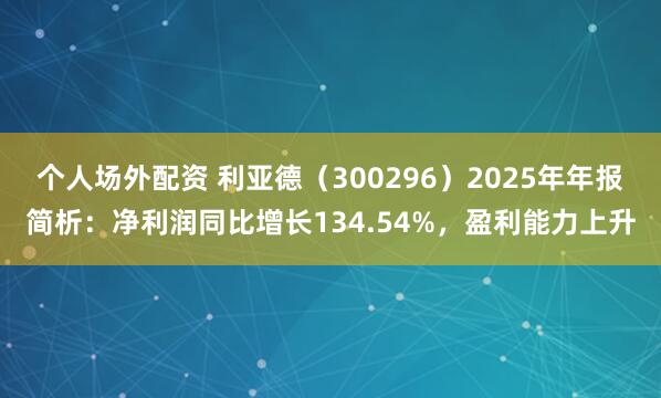 个人场外配资 利亚德（300296）2025年年报简析：净利润同比增长134.54%，盈利能力上升