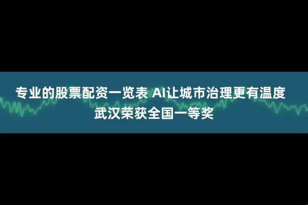 专业的股票配资一览表 AI让城市治理更有温度  武汉荣获全国一等奖