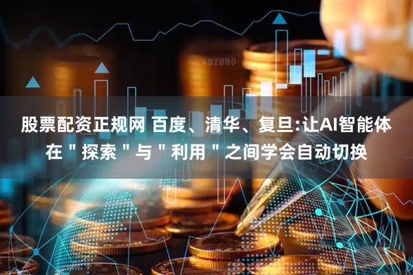 股票配资正规网 百度、清华、复旦:让AI智能体在＂探索＂与＂利用＂之间学会自动切换