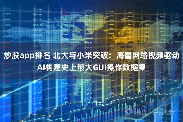 炒股app排名 北大与小米突破：海量网络视频驱动AI构建史上最大GUI操作数据集