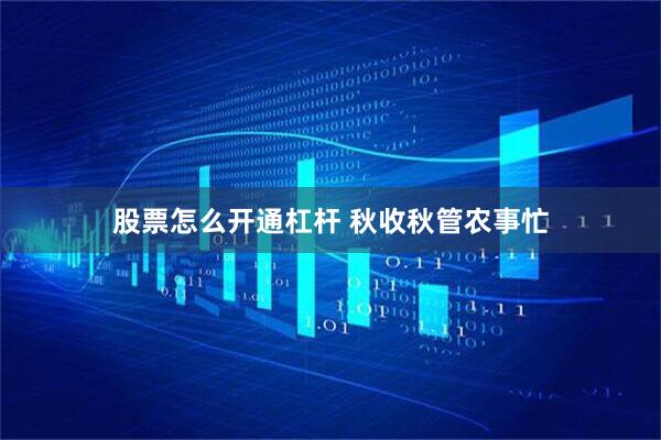 股票怎么开通杠杆 秋收秋管农事忙
