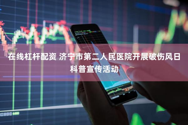 在线杠杆配资 济宁市第二人民医院开展破伤风日科普宣传活动