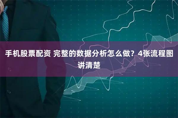 手机股票配资 完整的数据分析怎么做？4张流程图讲清楚
