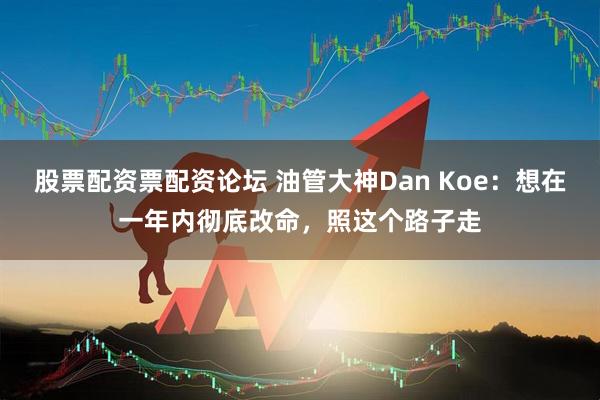 股票配资票配资论坛 油管大神Dan Koe:想在一年内彻底改命,照这个路子走